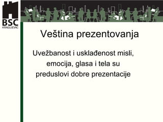 Veština prezentovanja Uvežbanost i usklađenost misli,  emocija, glasa i tela su  preduslovi dobre prezentacije  