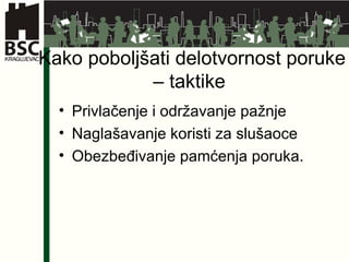 Kako poboljšati delotvornost poruke – taktike  Privlačenje i održavanje pažnje Naglašavanje koristi za slušaoce Obezbeđivanje pamćenja poruka.  