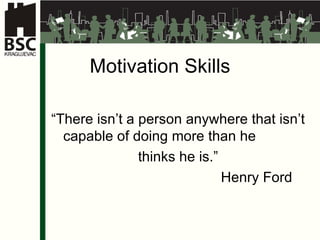 Motivation Skills “ There isn’t a person anywhere that isn’t capable of doing more than he  thinks he is .” Henr y  Ford 