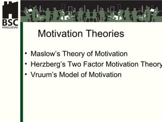Motivation Theories Maslo w’s Theory of Motivation Her z be r g ’s Two Factor Motivation Theory Vr u um ’s   M odel  of Motivation 