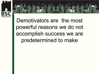 Demotivators are  the most powerful reasons we do not accomplish success we are predetermined to make 