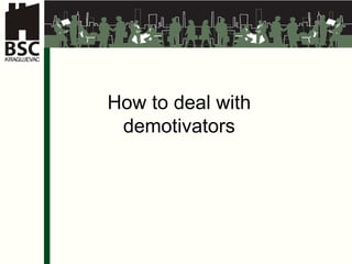 How to deal with  demotivators   