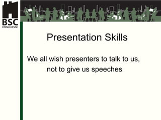 Presentation Skills   We all wish presenters to talk to us,  not to give us speeches 