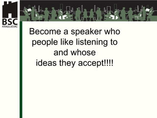 Become a speaker who  people like listening to  and whose  ideas they accept !!!!  