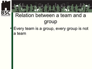 Relation between a team and a group Every team is a group, every group is not a team 