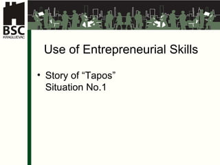Use of Entrepreneurial Skills Story of  “Tapos” Situation   No .1 