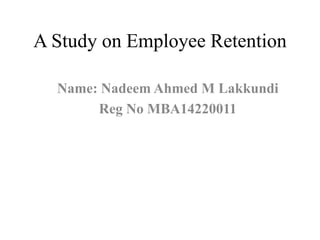 A Study on Employee Retention
Name: Nadeem Ahmed M Lakkundi
Reg No MBA14220011
 