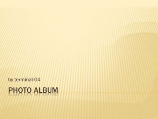 PHOTO ALBUM
by terminal-04
 