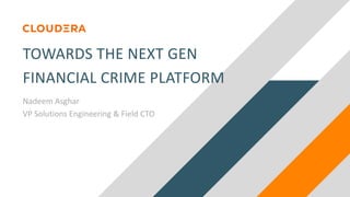TOWARDS THE NEXT GEN
FINANCIAL CRIME PLATFORM
Nadeem Asghar
VP Solutions Engineering & Field CTO
 