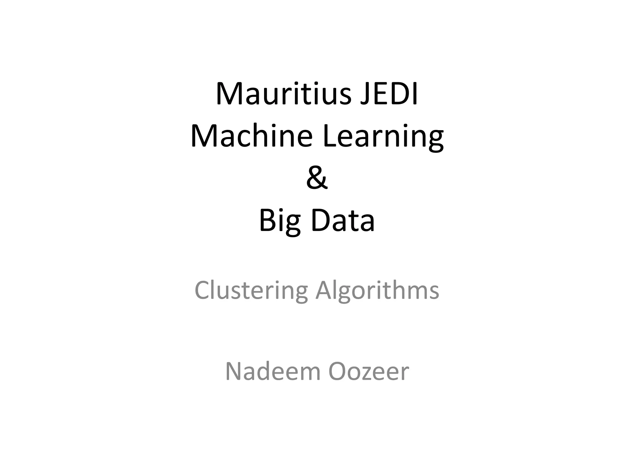 Mauritius JEDI
Machine Learning
&
Big Data
Clustering Algorithms
Nadeem Oozeer
 