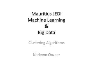 Mauritius JEDI
Machine Learning
&
Big Data
Clustering Algorithms
Nadeem Oozeer
 