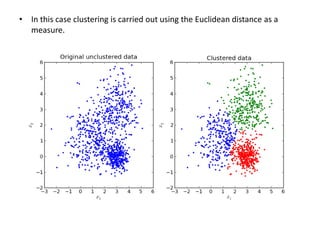 • In this case clustering is carried out using the Euclidean distance as a
measure.
 