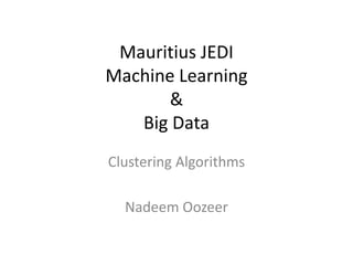 Mauritius JEDI
Machine Learning
&
Big Data
Clustering Algorithms
Nadeem Oozeer
 