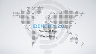 IDENTITY 2.0
Nadeem R Khan
@NadeemRKhan
 