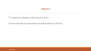 Objectives
 To explore the challenges in delivering IL in AI era.
To know about the way forward for successful IL delivery in AI times.
04/09/2026 4
 