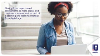 Fit image to this frame
Moving from paper-based
assessments to more digital and
continuous assessment as part of
a teaching and learning strategy
for a digital age…
 