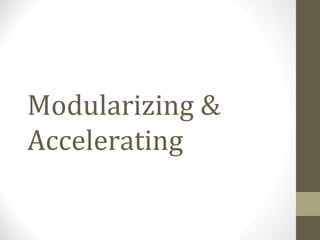 Modularizing &
Accelerating
 