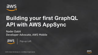 © 2018, Amazon Web Services, Inc. or its Affiliates. All rights reserved.
Building your first GraphQL
API with AWS AppSync
Nader Dabit
Developer Advocate, AWS Mobile
Pop-up Loft
 