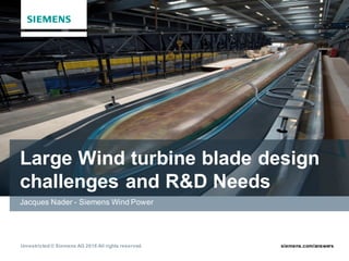 siemens.com/answersUnrestricted © Siemens AG 2016 All rights reserved.
Large Wind turbine blade design
challenges and R&D Needs
Jacques Nader - Siemens Wind Power
 