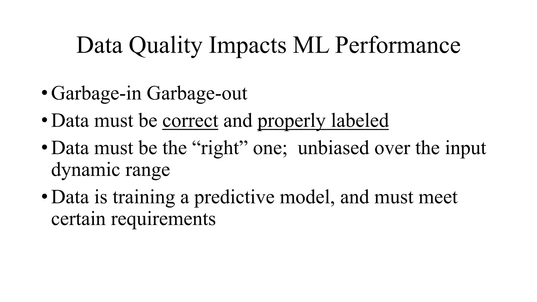 Data Quality Impacts ML Performance
• Garbage-in Garbage-out
• Data must be correct and properly labeled
• Data must be the “right” one; unbiased over the input
dynamic range
• Data is training a predictive model, and must meet
certain requirements
 