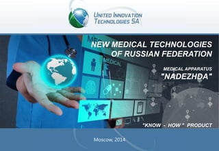 NEW MEDICAL TECHNOLOGIES
OF RUSSIAN FEDERATION
MEDICAL APPARATUS

"NADEZHDA"

"KNOW - HOW " PRODUCT
Moscow, 2014

 