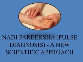NADI PAREEKSHA (PULSE
DIAGNOSIS) - AN
AUTHENTIC SCIENTIFIC
APPROACH
 
