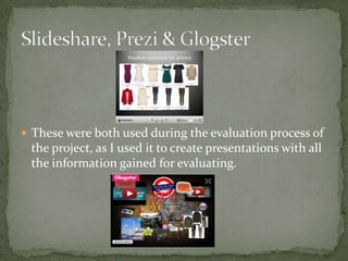  These were both used during the evaluation process of
 the project, as I used it to create presentations with all
 the information gained for evaluating.
 
