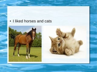 ● I liked horses and cats
 