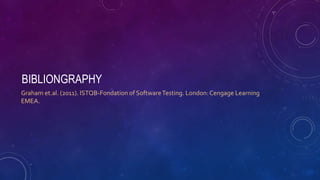 BIBLIONGRAPHY
Graham et.al. (2011). ISTQB-Fondation of SoftwareTesting. London:Cengage Learning
EMEA.
 