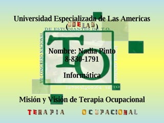 Universidad Especializada de Las Americas (  ) Nombre: Nadia Pinto 8-830-1791 Informática  Misión y Visión de Terapia Ocupacional  