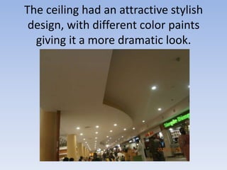 The ceiling had an attractive stylish
 design, with different color paints
  giving it a more dramatic look.
 