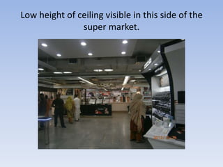 Low height of ceiling visible in this side of the
               super market.
 