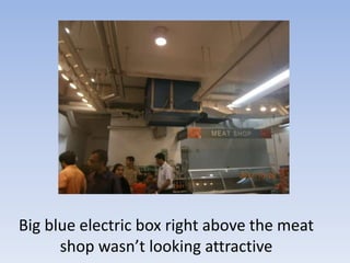 Big blue electric box right above the meat
      shop wasn’t looking attractive
 