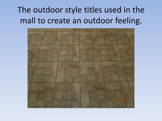 The outdoor style titles used in the
 mall to create an outdoor feeling.
 