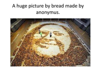 A huge picture by bread made by
           anonymus.
 