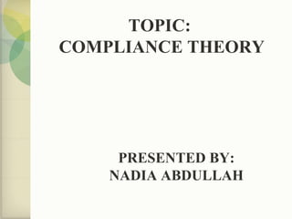 TOPIC:
COMPLIANCE THEORY
PRESENTED BY:
NADIA ABDULLAH
 