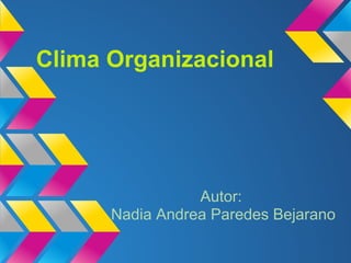 Clima Organizacional




                 Autor:
      Nadia Andrea Paredes Bejarano
 