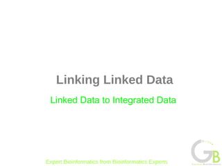 Linking Linked Data
 Linked Data to Integrated Data




Expert Bioinformatics from Bioinformatics Experts
 