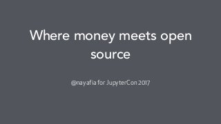 @nayafia
Where money meets open
source
@nayafia for JupyterCon 2017
 