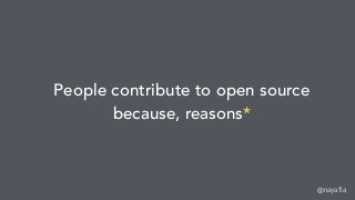 @nayafia
People contribute to open source
because, reasons*
 