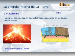 La energía interna de La Tierra

3.Vulcanismo                                          Índice

La mayor parte de la actividad volcánica se concentra en los bordes
de las placas.




Erupción volcánica : video
 