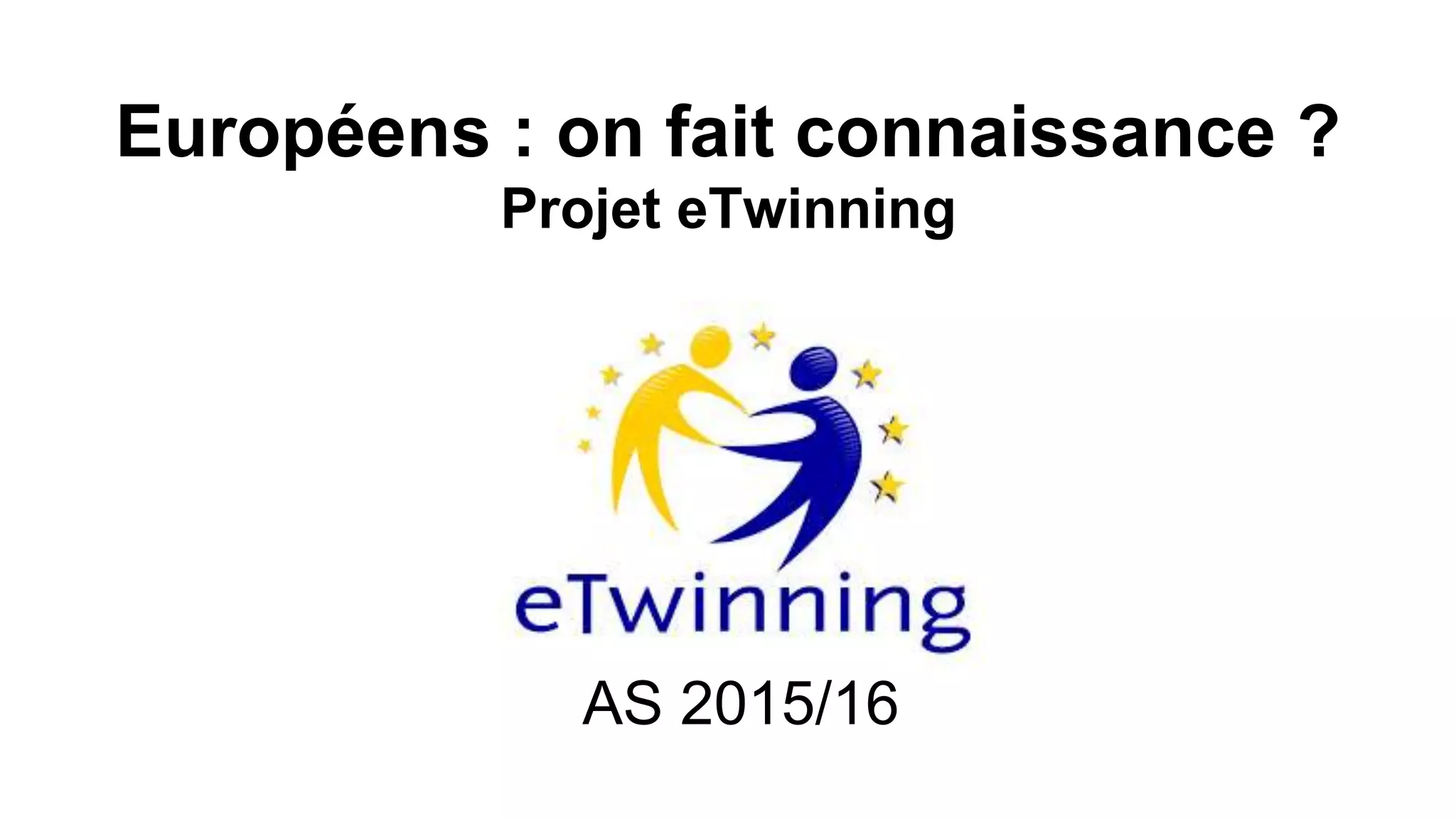 Européens : on fait connaissance ?
Projet eTwinning
AS 2015/16