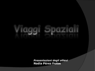 ViaggiSpaziali Presentazioni degli allievi Nadia Pérez Frutos 