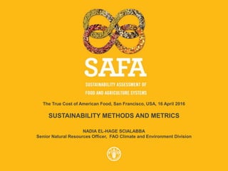 The True Cost of American Food, San Francisco, USA, 16 April 2016
SUSTAINABILITY METHODS AND METRICS
NADIA EL-HAGE SCIALABBA
Senior Natural Resources Officer, FAO Climate and Environment Division
 