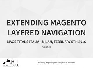EXTENDING MAGENTO
LAYERED NAVIGATION
MAGE TITANS ITALIA - MILAN, FEBRUARY 5TH 2016
Nadia Sala
Extending Magento layered navigation by Nadia Sala
 