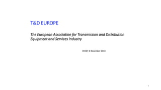 T&D EUROPE
The European Association for Transmission and Distribution
Equipment and Services Industry
FEDET, 9 November 2016
1
 