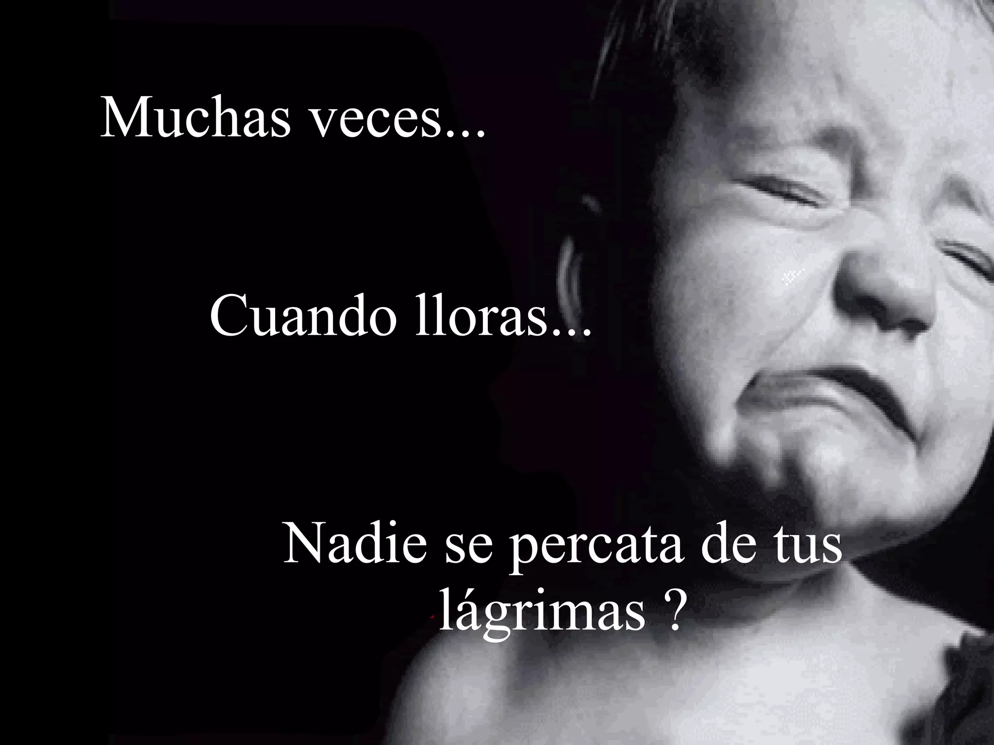 Muchas veces... Cuando lloras... Nadie se percata de tus lágrimas ?