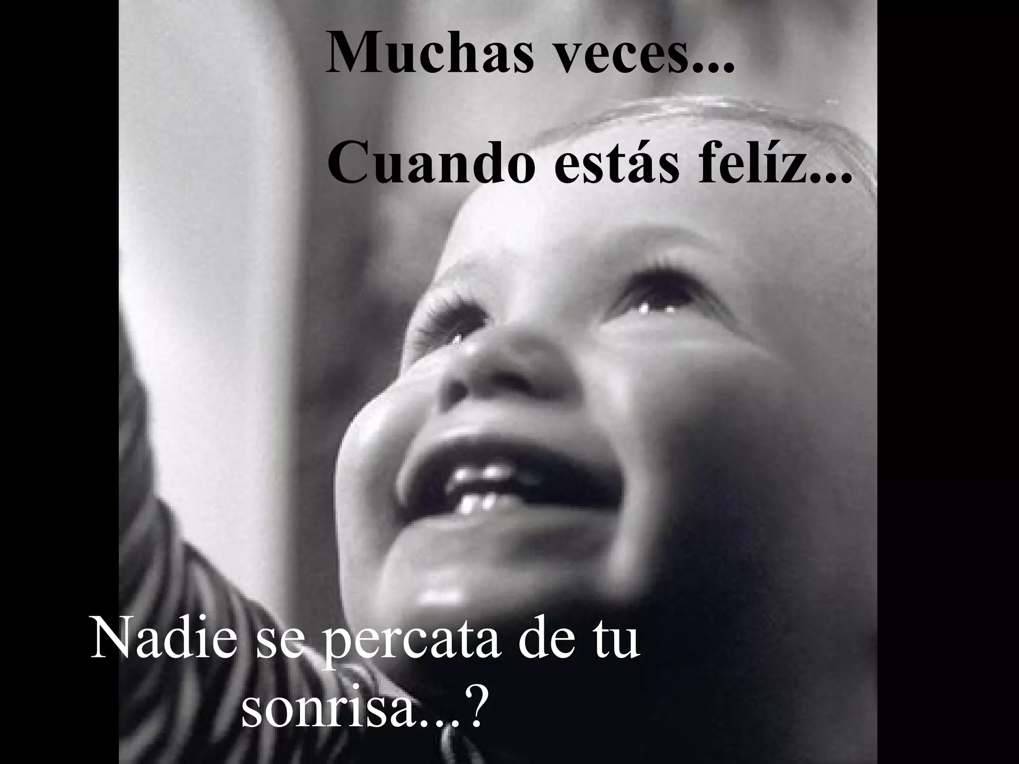Muchas veces... Cuando estás felíz... Nadie se percata de tu sonrisa...?