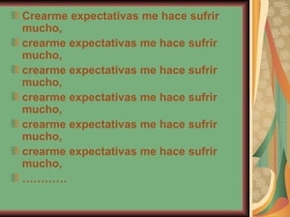 Crearme expectativas me hace sufrir mucho,  crearme expectativas me hace sufrir mucho,  crearme expectativas me hace sufrir mucho,  crearme expectativas me hace sufrir mucho,  crearme expectativas me hace sufrir mucho,  crearme expectativas me hace sufrir mucho,  ………… 