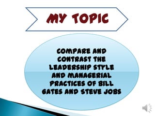 MY TOPIC
Compare and
contrast the
leadership style
and managerial
practices of Bill
Gates and Steve jobs
 